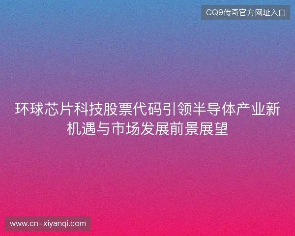 环球芯片科技股票代码引领半导体产业新机遇与市场发展前景展望
