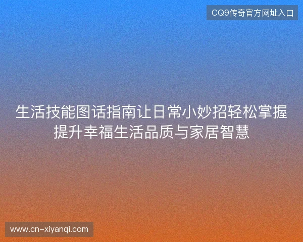 生活技能图话指南让日常小妙招轻松掌握提升幸福生活品质与家居智慧 生活技能图话指南让日常小妙招轻松掌握提升幸福生活品质与家居智慧