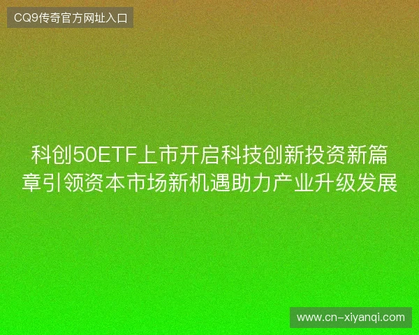 科创50ETF上市开启科技创新投资新篇章引领资本市场新机遇助力产业升级发展